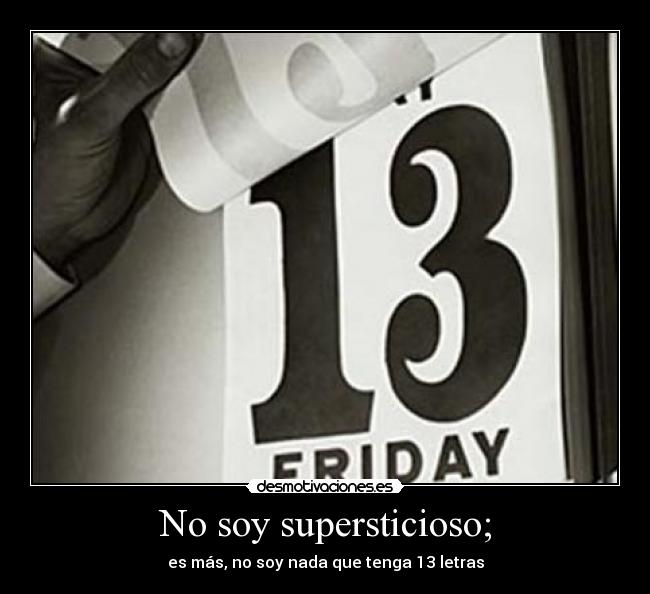 No soy supersticioso; - es más, no soy nada que tenga 13 letras