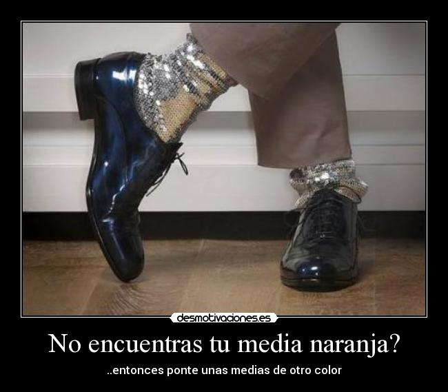 No encuentras tu media naranja? - ..entonces ponte unas medias de otro color
