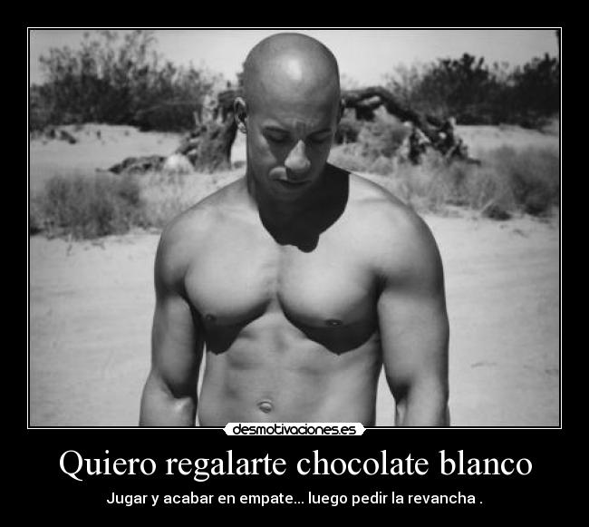 Quiero regalarte chocolate blanco - Jugar y acabar en empate... luego pedir la revancha .