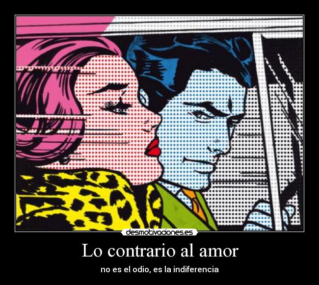 Lo contrario al amor - no es el odio, es la indiferencia