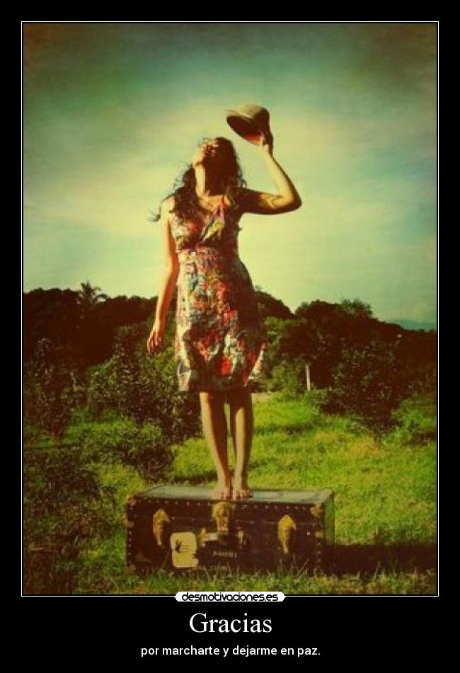 Gracias - por marcharte y dejarme en paz.