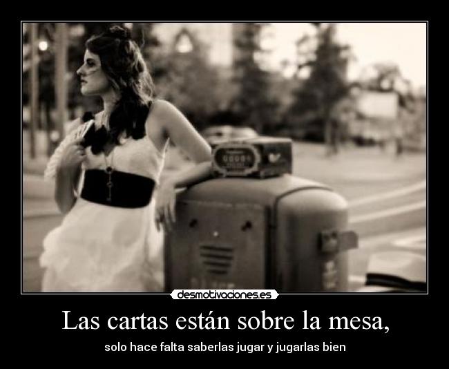 Las cartas están sobre la mesa, - solo hace falta saberlas jugar y jugarlas bien