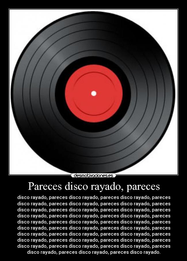 Pareces disco rayado, pareces - 