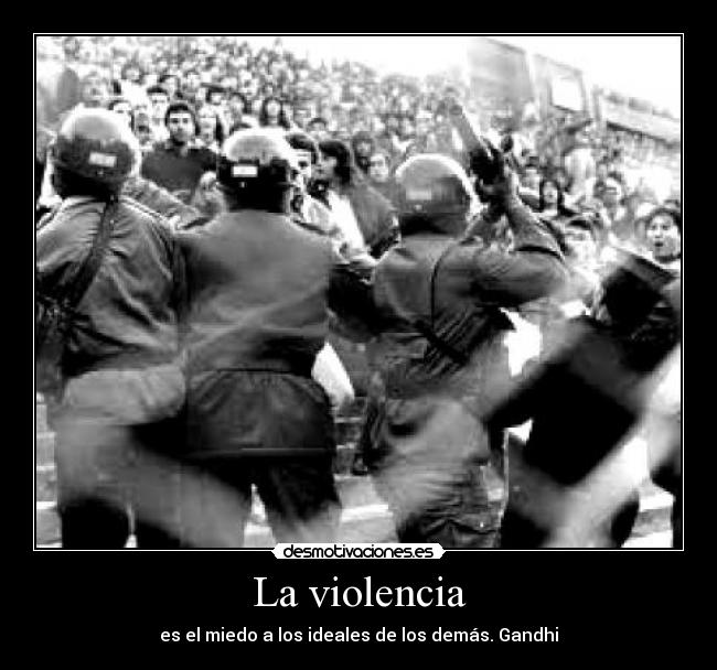 La violencia - es el miedo a los ideales de los demás. Gandhi