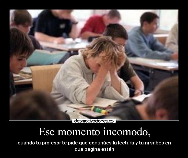 Ese momento incomodo, - cuando tu profesor te pide que continúes la lectura y tu ni sabes en que pagina están
