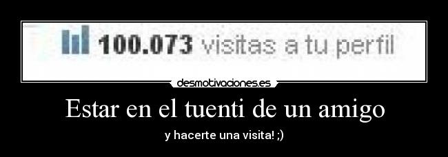 Estar en el tuenti de un amigo - y hacerte una visita! ;)