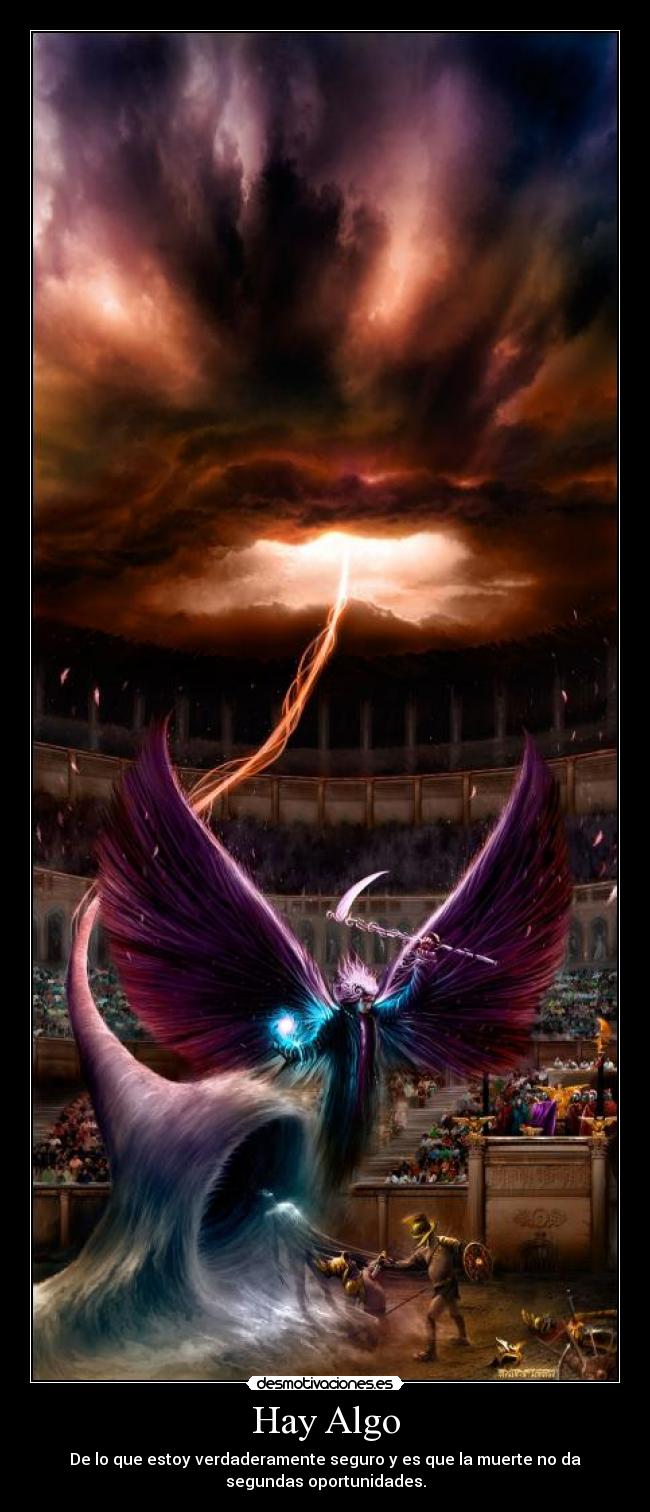 Hay Algo - De lo que estoy verdaderamente seguro y es que la muerte no da
segundas oportunidades.