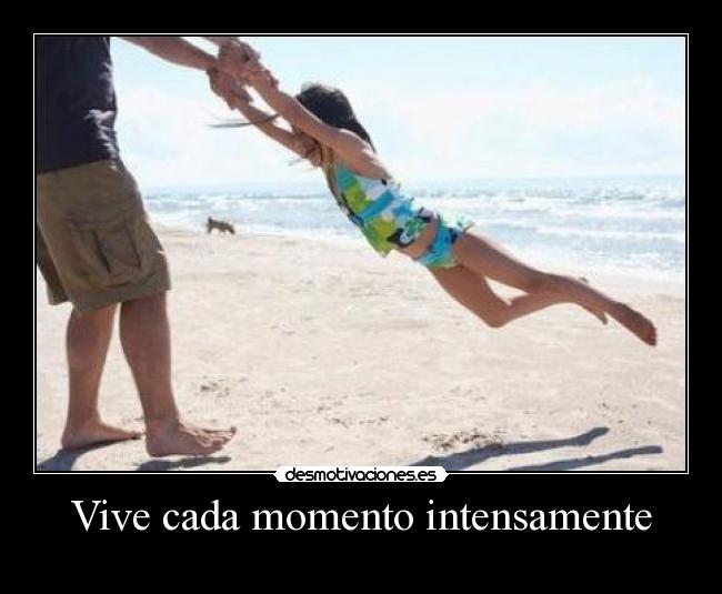 Vive cada momento intensamente -