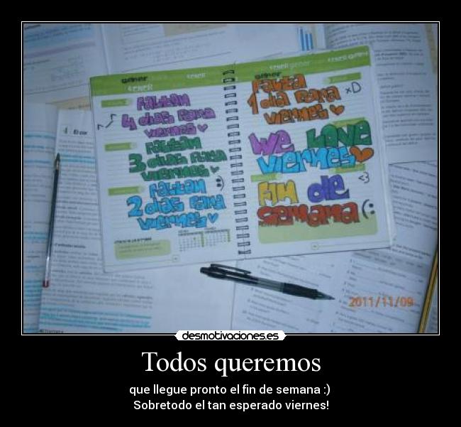 Todos queremos - que llegue pronto el fin de semana :)
Sobretodo el tan esperado viernes!