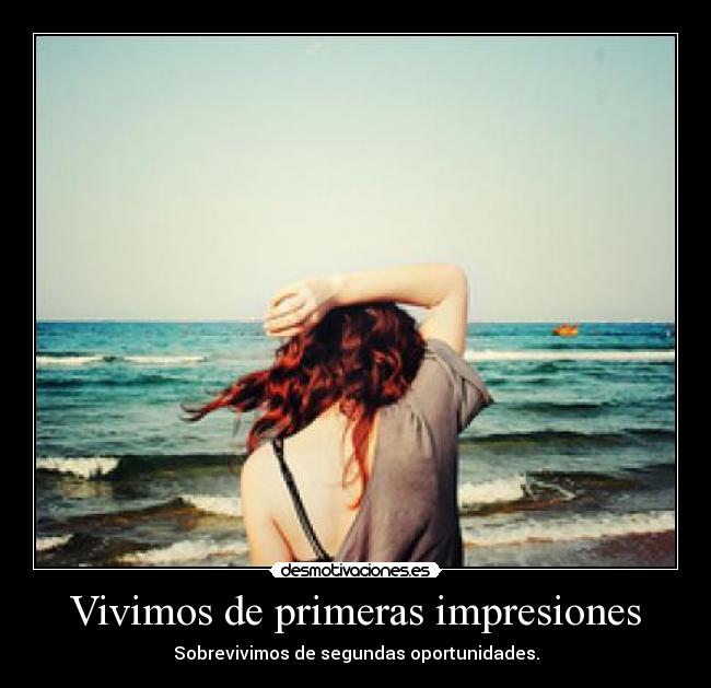 Vivimos de primeras impresiones - Sobrevivimos de segundas oportunidades.