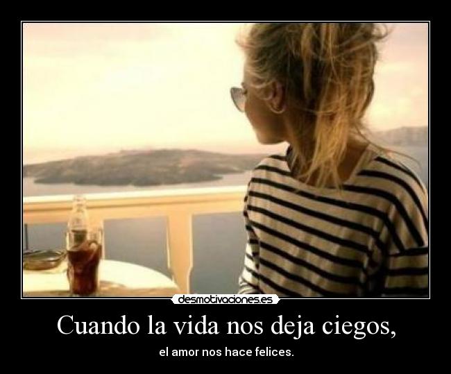 Cuando la vida nos deja ciegos, - el amor nos hace felices.
