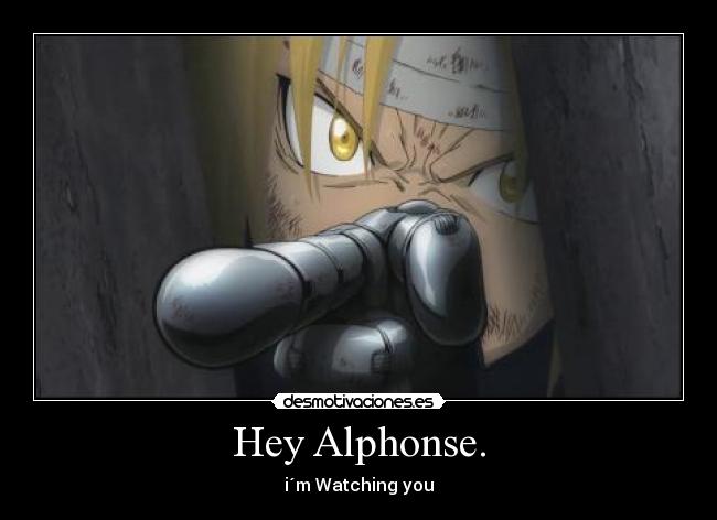 Hey Alphonse. - i´m Watching you