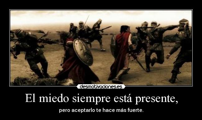 El miedo siempre está presente, - pero aceptarlo te hace más fuerte.