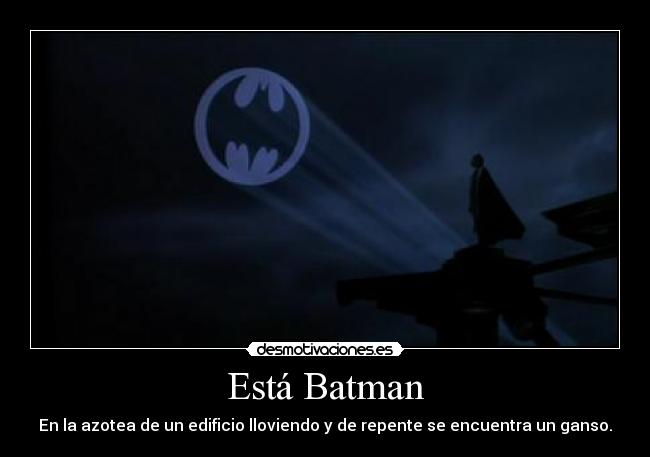 Está Batman - En la azotea de un edificio lloviendo y de repente se encuentra un ganso.