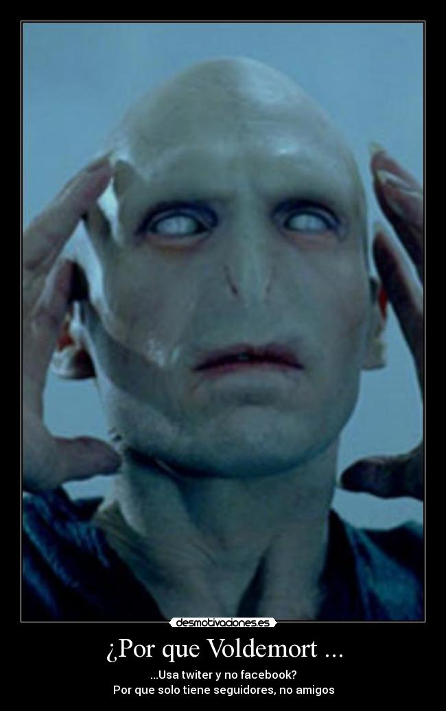 ¿Por que Voldemort ... - ...Usa twiter y no facebook?
Por que solo tiene seguidores, no amigos