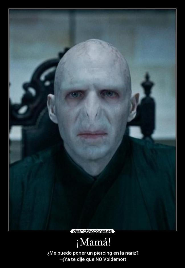 ¡Mamá! - ¿Me puedo poner un piercing en la nariz?
—¡Ya te dije que NO Voldemort!
