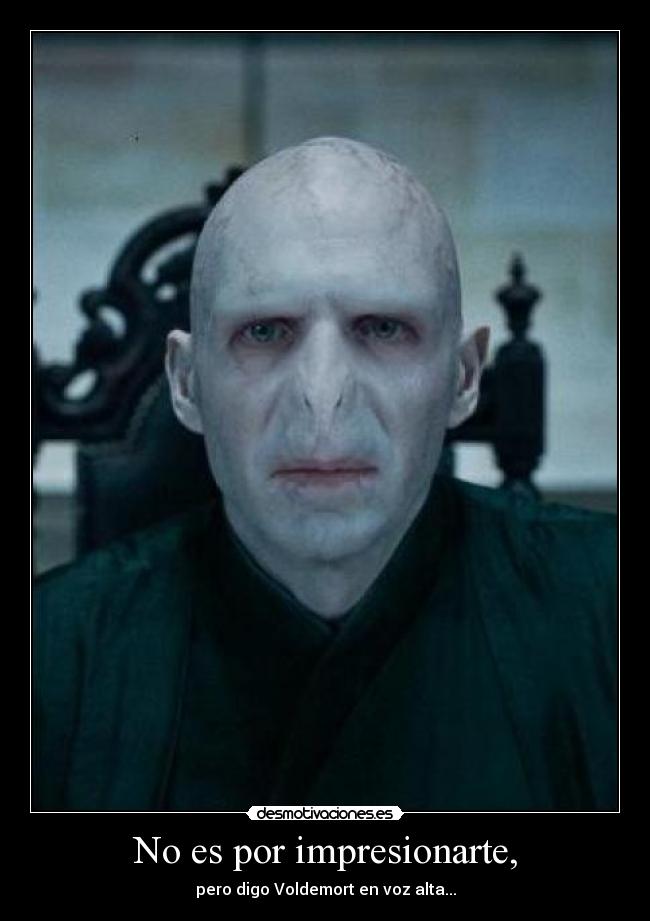 No es por impresionarte, - pero digo Voldemort en voz alta...