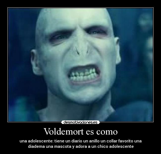 Voldemort es como - una adolescente: tiene un diario un anillo un collar favorito una
diadema una mascota y adora a un chico adolescente