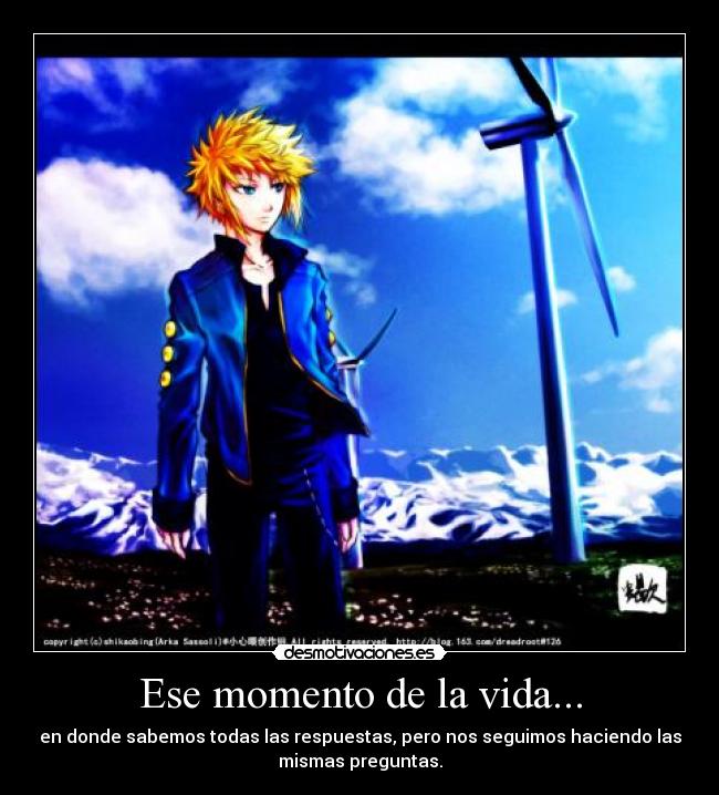Ese momento de la vida... - en donde sabemos todas las respuestas, pero nos seguimos haciendo las
mismas preguntas.