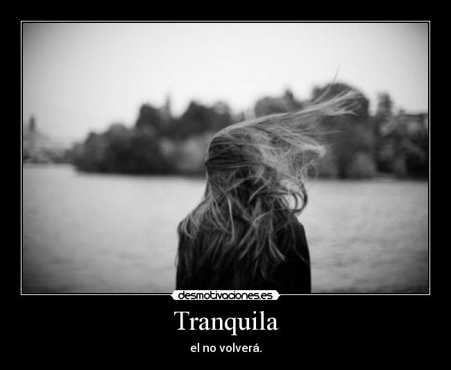 Tranquila - el no volverá.