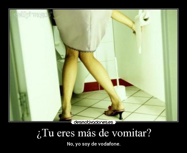 ¿Tu eres más de vomitar? - No, yo soy de vodafone.