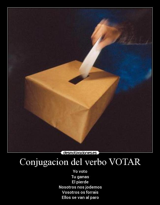 Conjugacion del verbo VOTAR - Yo voto
Tu ganas
El pierde
Nosotros nos jodemos
Vosotros os forrais
Ellos se van al paro