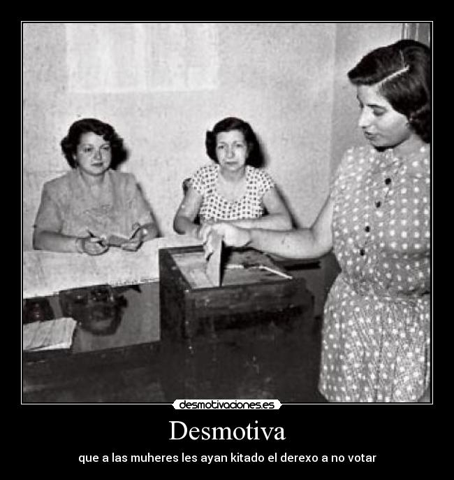 Desmotiva - que a las muheres les ayan kitado el derexo a no votar
