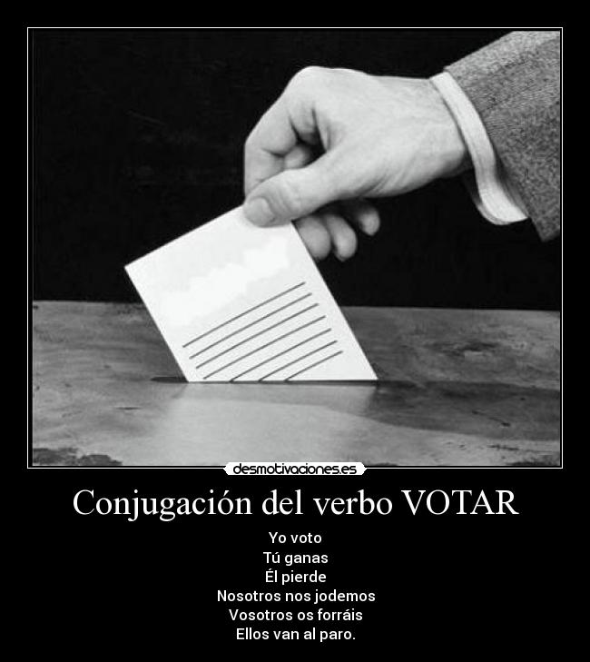 Conjugación del verbo VOTAR - Yo voto
Tú ganas
Él pierde
Nosotros nos jodemos
Vosotros os forráis
Ellos van al paro.