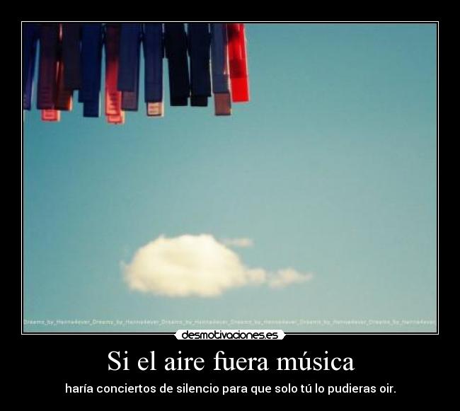 Si el aire fuera música - haría conciertos de silencio para que solo tú lo pudieras oir.