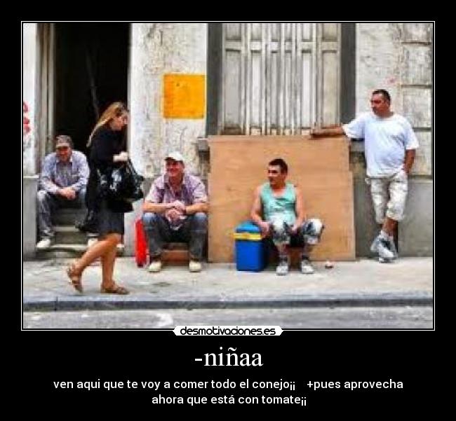 -niñaa - ven aqui que te voy a comer todo el conejo¡¡    +pues aprovecha
ahora que está con tomate¡¡