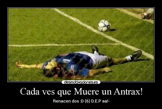 Cada ves que Muere un Antrax! - Renacen dos :D (6) D.E.P aa!-