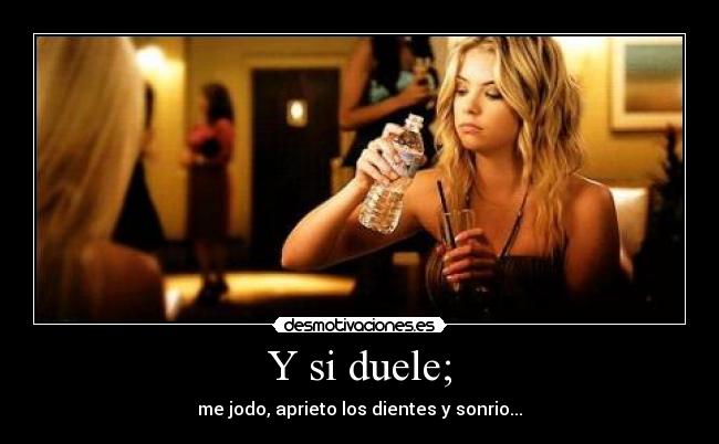Y si duele; -