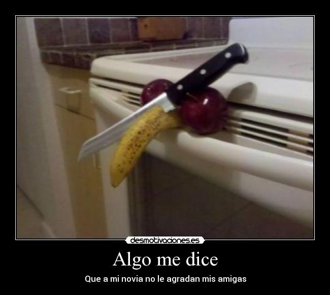 Algo me dice - Que a mi novia no le agradan mis amigas