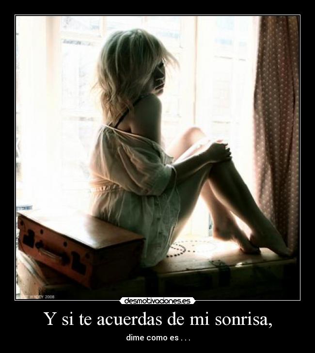 Y si te acuerdas de mi sonrisa, - dime como es . . .