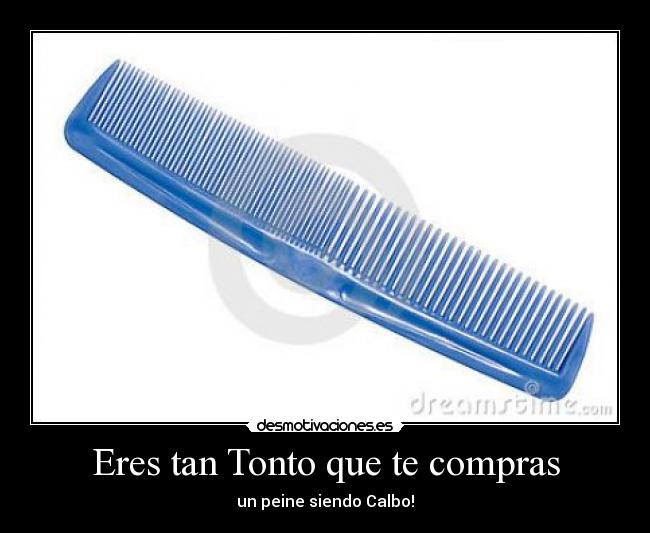Eres tan Tonto que te compras - un peine siendo Calbo!