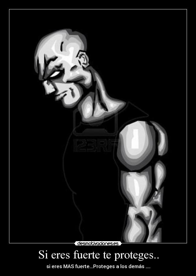Si eres fuerte te proteges.. - si eres MAS fuerte...Proteges a los demás ....