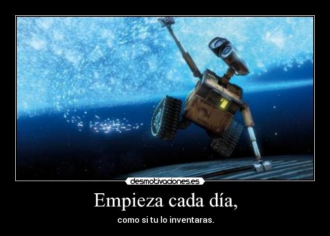Empieza cada día, - como si tu lo inventaras.