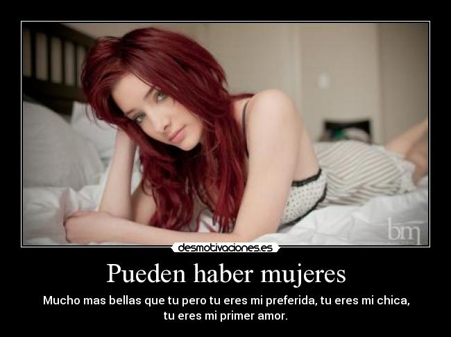 Pueden haber mujeres - Mucho mas bellas que tu pero tu eres mi preferida, tu eres mi chica,
tu eres mi primer amor.