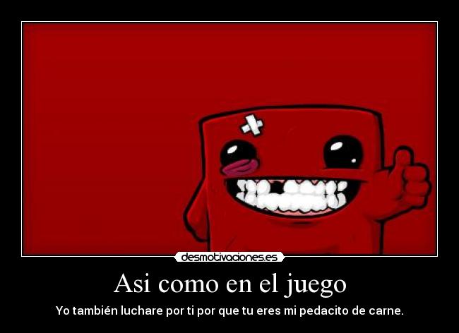 Asi como en el juego - Yo también luchare por ti por que tu eres mi pedacito de carne.