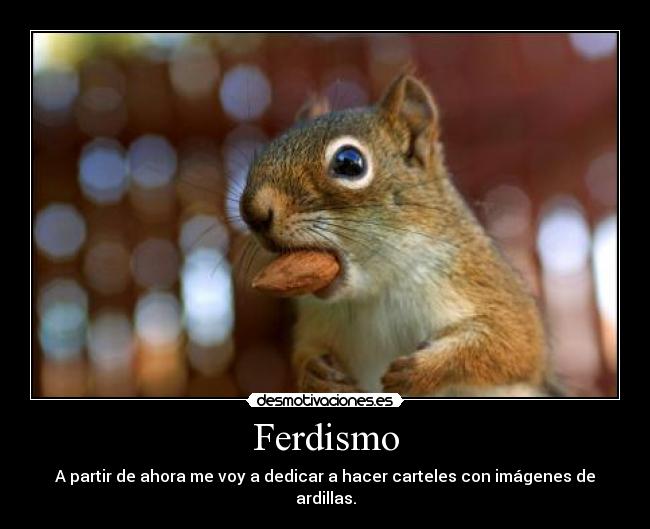 Ferdismo - A partir de ahora me voy a dedicar a hacer carteles con imágenes de ardillas.