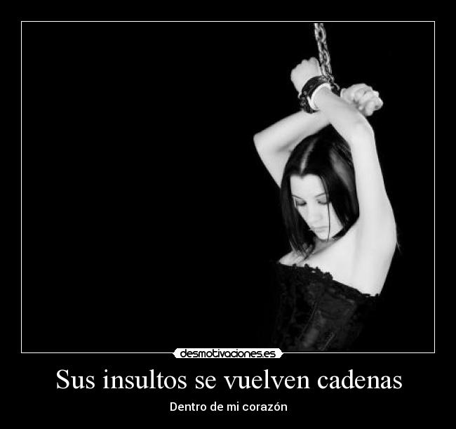 Sus insultos se vuelven cadenas - Dentro de mi corazón