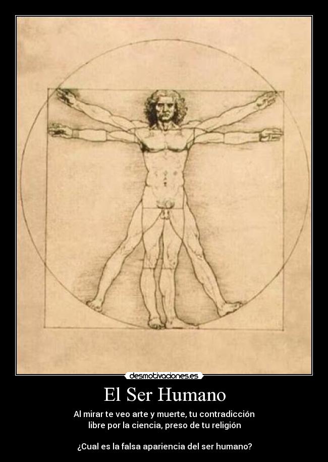 El Ser Humano - Al mirar te veo arte y muerte, tu contradicción
libre por la ciencia, preso de tu religión
¿Cual es la falsa apariencia del ser humano?