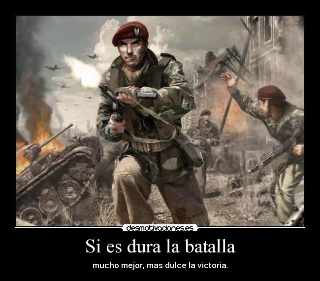 Si es dura la batalla - mucho mejor, mas dulce la victoria.