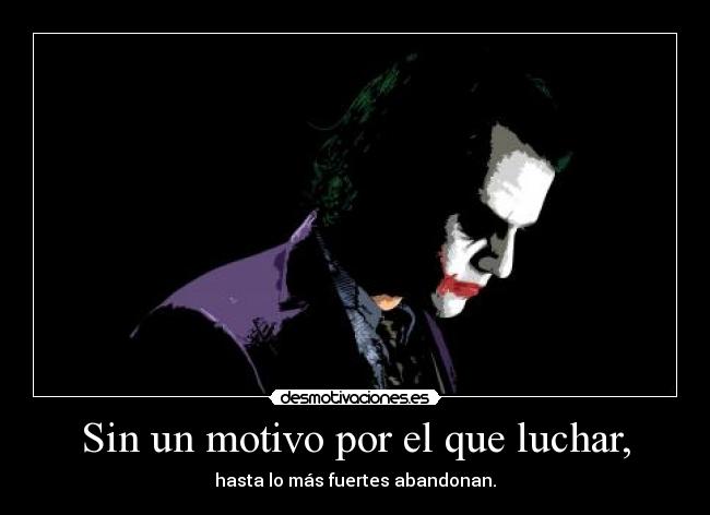 Sin un motivo por el que luchar, - hasta lo más fuertes abandonan.