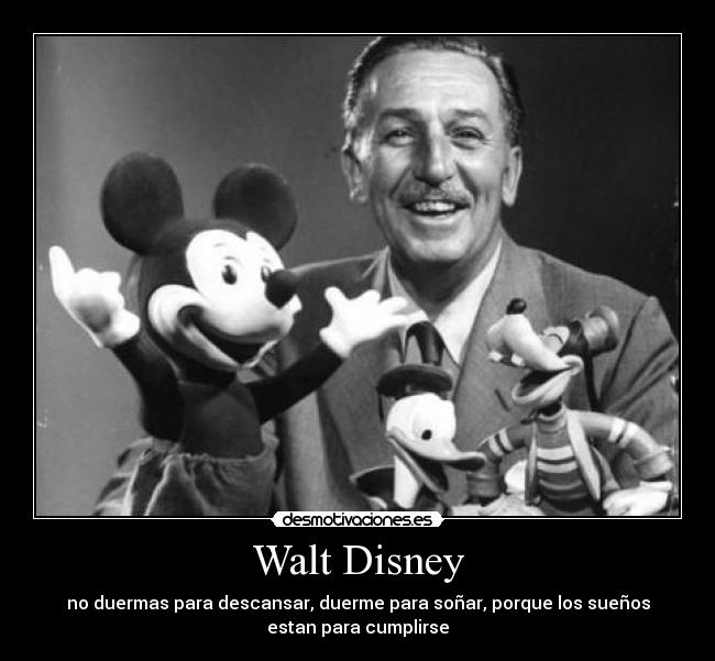 Walt Disney - no duermas para descansar, duerme para soñar, porque los sueños
estan para cumplirse