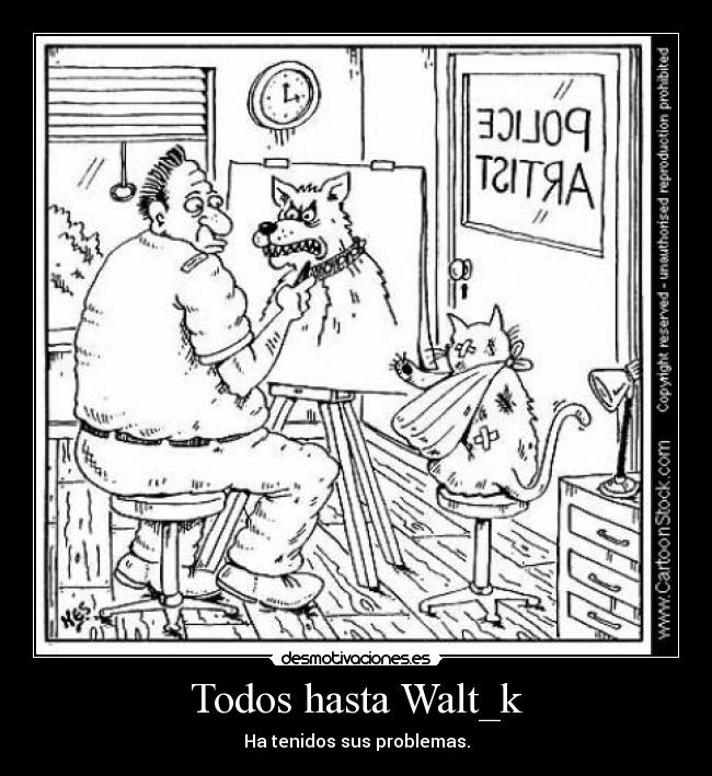 Todos hasta Walt_k - Ha tenidos sus problemas.