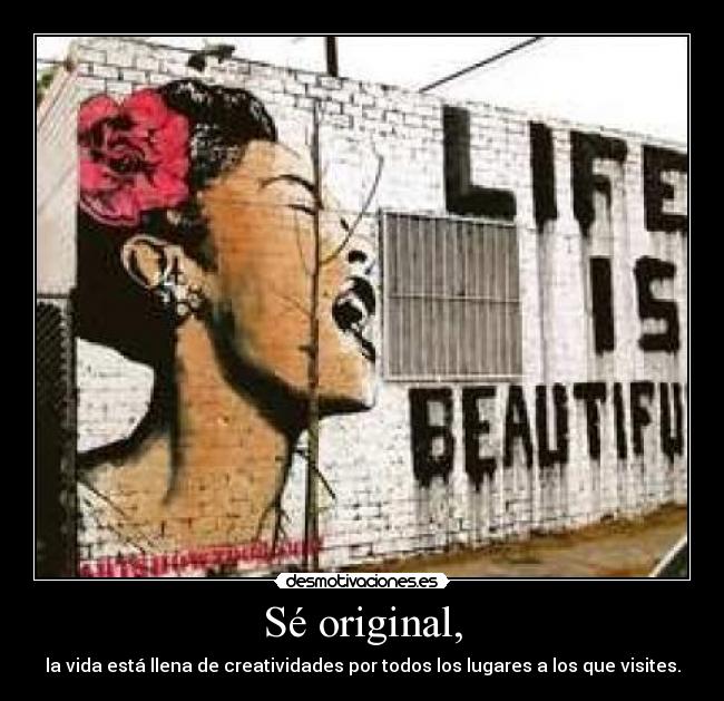 Sé original, - la vida está llena de creatividades por todos los lugares a los que visites.