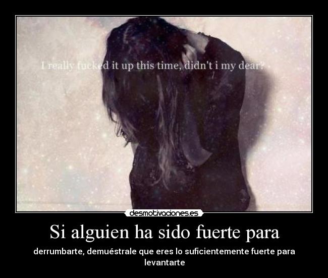 Si alguien ha sido fuerte para - derrumbarte, demuéstrale que eres lo suficientemente fuerte para levantarte