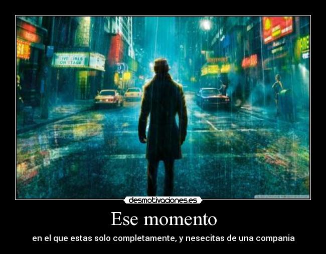 Ese momento - en el que estas solo completamente, y nesecitas de una compania