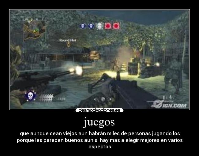 juegos - que aunque sean viejos aun habrán miles de personas jugando los
porque les parecen buenos aun si hay mas a elegir mejores en varios
aspectos